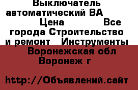 Выключатель автоматический ВА57-31-341810  › Цена ­ 2 300 - Все города Строительство и ремонт » Инструменты   . Воронежская обл.,Воронеж г.